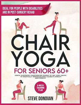 Chair Yoga for Seniors 60+: Gentle Illustrated Chair Exercises Seniors of Any Level Can Do to Drastically Improve Balance, Flexibility, Mobility, and ... a Day (At-Home Workouts for Seniors, Band 4)