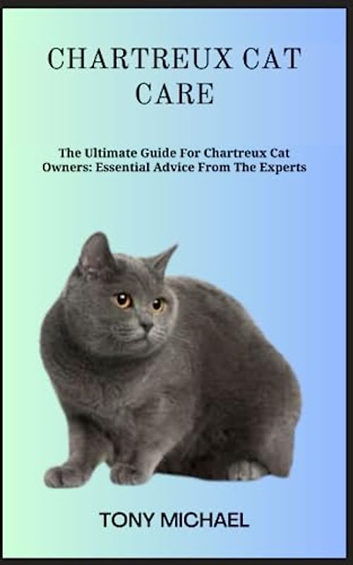 CHARTREUX CAT CARE: The Ultimate Guide For Chartreux Cat Owners: Essential Advice From The Experts