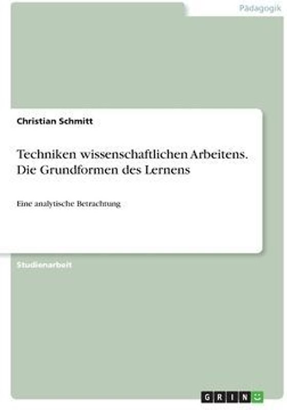 Techniken wissenschaftlichen Arbeitens. Die Grundformen des Lernens