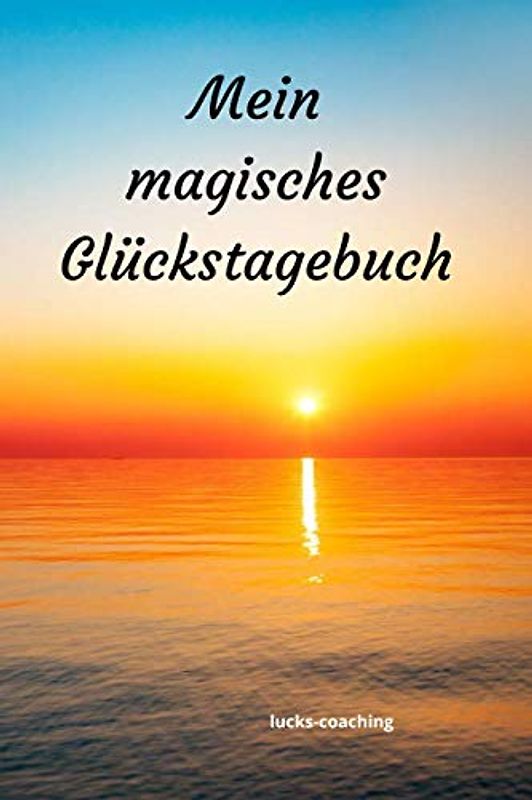 Mein magisches Glückstagebuch: in 19 Wochen mit Dankbarkeit und neuen Gewohnheiten zum Glück