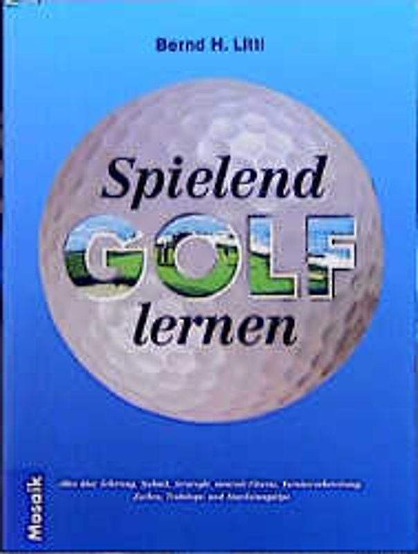 Spielend Golf lernen. Alles über Schwung, Technik, Strategie, mentales Spiel, Zocken und Wettspiele, Trainings und Ausrüstungstips
