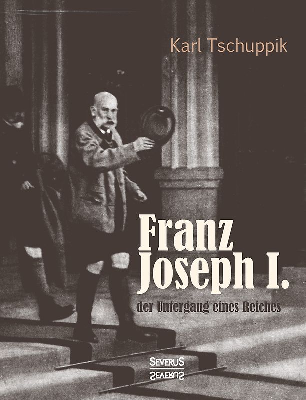 Franz Joseph I.: der Untergang eines Reiches