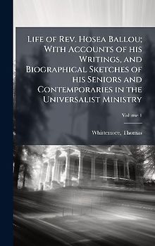 Life of Rev. Hosea Ballou; With Accounts of his Writings, and Biographical Sketches of his Seniors and Contemporaries in the Universalist Ministry