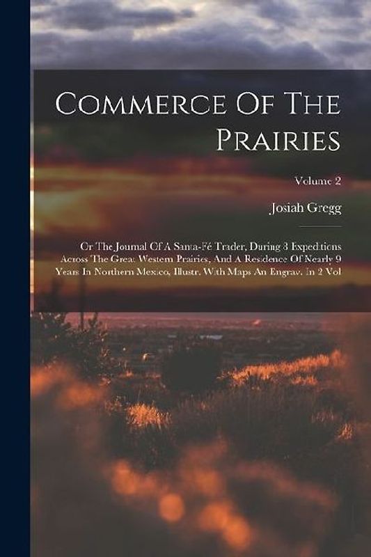 Commerce Of The Prairies: Or The Journal Of A Santa-fé Trader, During 8 Expeditions Across The Great Western Prairies, And A Residence Of Nearly