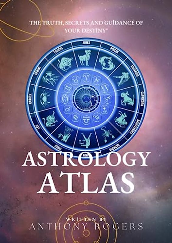 Astrology Atlas: The Truth, Secrets and Guidance of Your Destiny