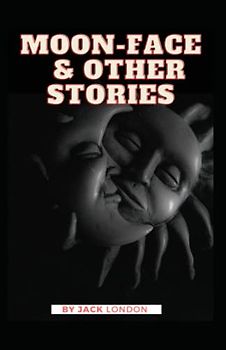 Moon Face & Other Stories: Jack London (Classics, Adventure, Short Stories, Literature) [Annotated]