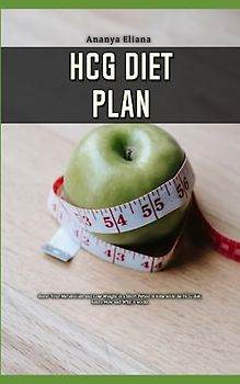 HCG Diet Plan: Boost Your Metabolism and Lose Weight in a Short Period of time with the HCG diet, Learn How and Why it works