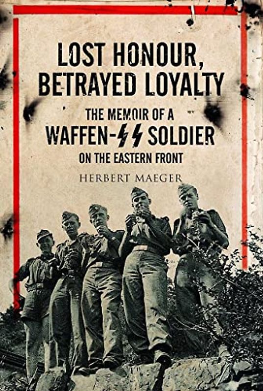 Lost Honour, Betrayed Loyalty: The Memoir of a Waffen-SS Soldier on the Eastern Front