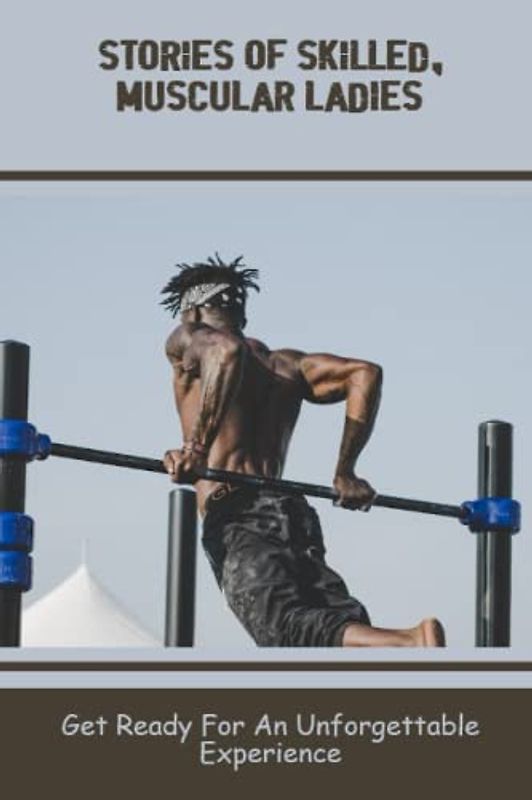 Stories Of Skilled, Muscular Ladies: Get Ready For An Unforgettable Experience