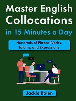 Master English Collocations in 15 Minutes a Day: Hundreds of Phrasal Verbs, Idioms, and Expressions (Easy English)