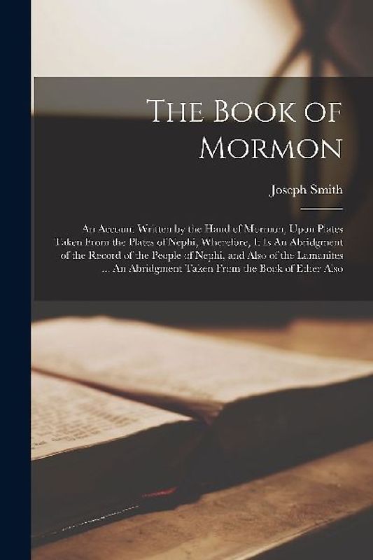 The Book of Mormon: An Account Written by the Hand of Mormon, Upon Plates Taken From the Plates of Nephi, Wherefore, it is An Abridgment o