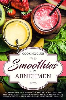 Smoothies zum Abnehmen: Die besten Smoothie Rezepte zum Abnehmen. Mit täglichen Smoothies schnell und langfristig Entschlacken, Entgiften und Gewicht verlieren. Für Energie und Vitalität im Alltag.