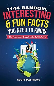 1144 Random, Interesting & Fun Facts You Need To Know - The Knowledge Encyclopedia To Win Trivia