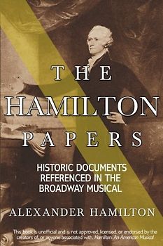 The Hamilton Papers: Historic Documents Referenced in the Broadway Musical