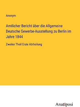 Amtlicher Bericht über die Allgemeine Deutsche Gewerbe-Ausstellung zu Berlin im Jahre 1844