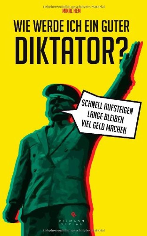 Wie werde ich ein guter Diktator?. Schnell aufsteigen - lange bleiben - viel Geld machen