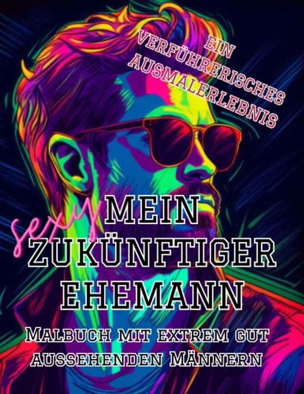 Mein Sexy Zukünftiger Ehemann | Malbuch mit Extrem Gut Aussehenden Männern | Ein Verführerisches Ausmalerlebnis: 40 Einzigartige Illustrationen von heißen Junggesellen zum ausmalen | DIN A4