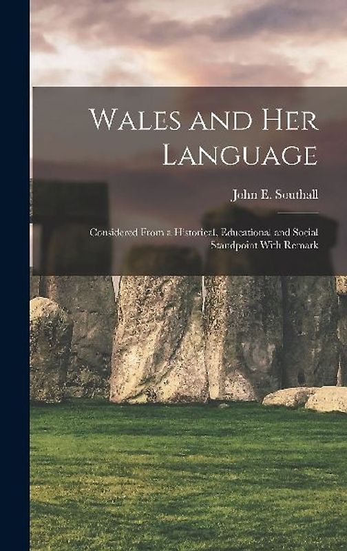 Wales and her Language: Considered From a Historical, Educational and Social Standpoint With Remark