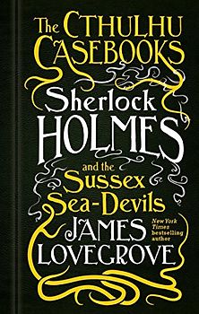The Cthulhu Casebooks - Sherlock Holmes and the Sussex Sea-Devils