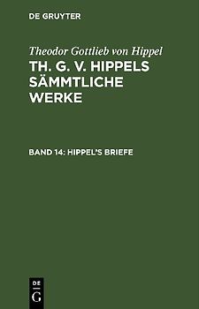 Theodor Gottlieb von Hippel: Th. G. v. Hippels sämmtliche Werke / Hippel’s Briefe