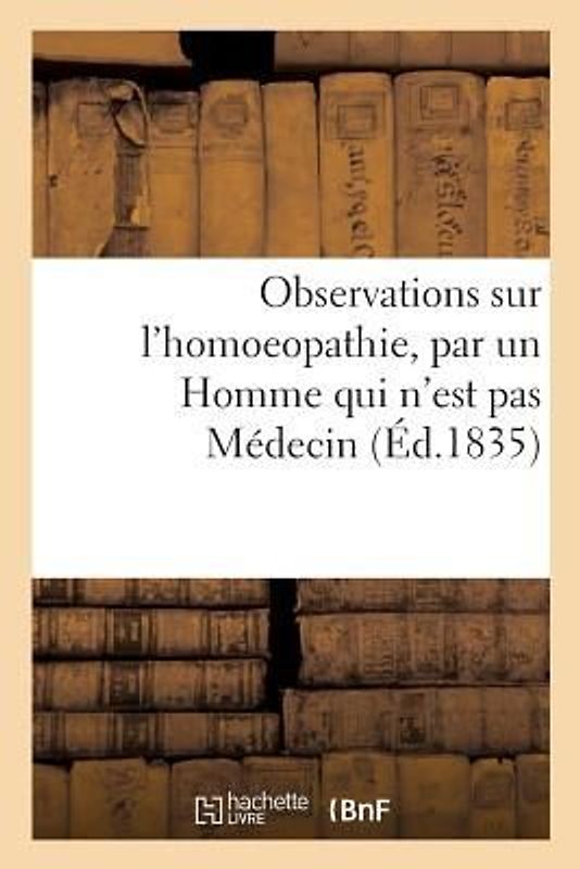 Observations Sur l'Homoeopathie, Par Un Homme Qui n'Est Pas Médecin