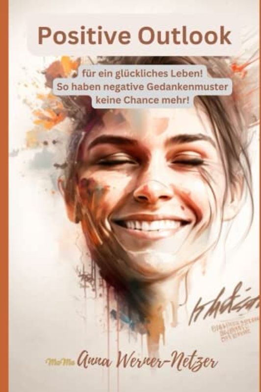 Positive Outlook - für ein glückliches Leben: So haben negative Gedankenmuster keine Chance mehr!