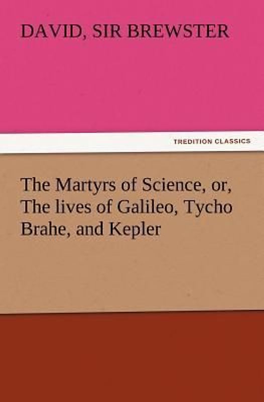 The Martyrs of Science, or, The lives of Galileo, Tycho Brahe, and Kepler