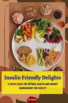 Insulin Friendly Delights: A Recipe Book for Optimal Health and Weight Management for obesity