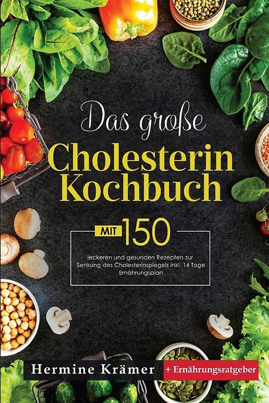 Das große Cholesterin Kochbuch! Inklusive 14 Tage Ernährungsplan und Ernährungsratgeber! 1. Auflage