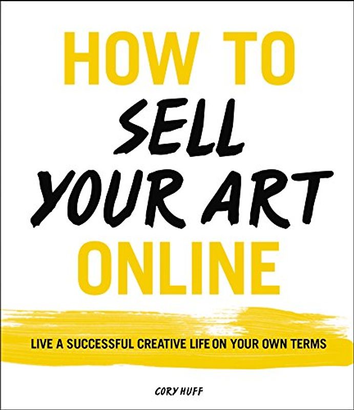 How to Sell Your Art Online: Live a Successful Creative Life on Your Own Terms