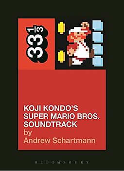 Koji Kondo's Super Mario Bros. Soundtrack (33 1/3) - Schartmann, Andrew