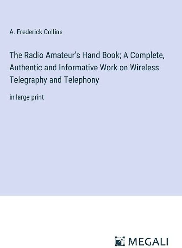 The Radio Amateur's Hand Book; A Complete, Authentic and Informative Work on Wireless Telegraphy and Telephony