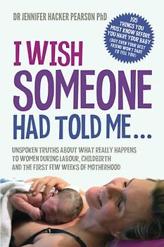 I Wish Someone Had Told Me...: Unspoken truths about what really happens to women during labour, childbirth and the first few weeks of motherhood (Zen for Life, Band 5)