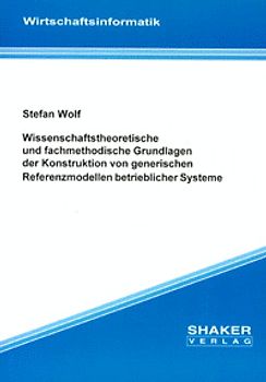 Wissenschaftstheoretische und fachmethodische Grundlagen der Konstruktion von generischen Referenzmodellen betrieblicher Systeme