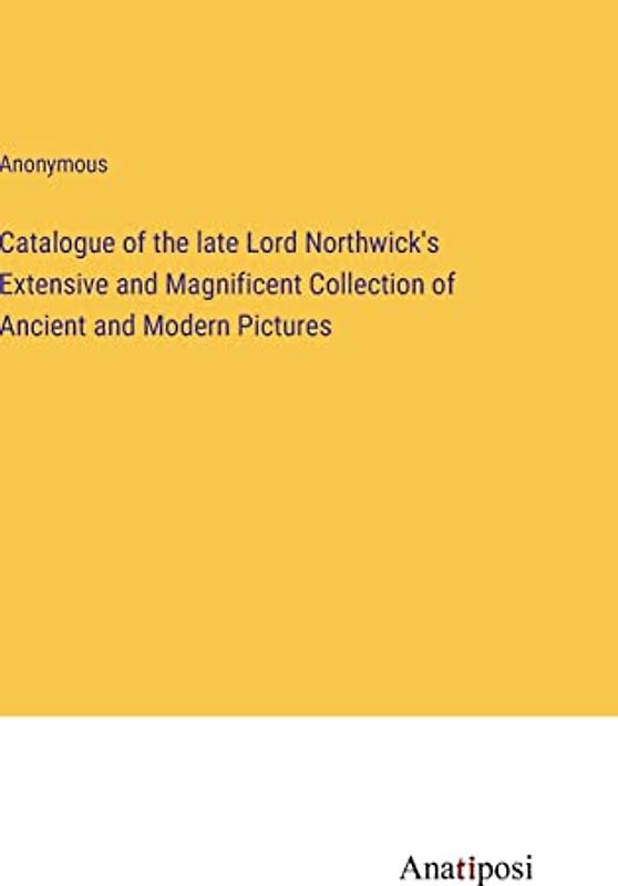Catalogue of the late Lord Northwick's Extensive and Magnificent Collection of Ancient and Modern Pictures