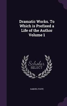 Dramatic Works. To Which is Prefixed a Life of the Author Volume 1