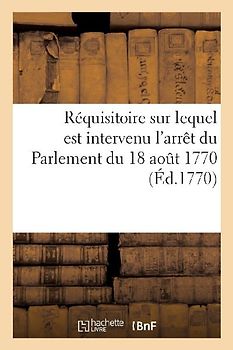 Réquisitoire Sur Lequel Est Intervenu l'Arrêt Du Parlement Du 18 Août 1770