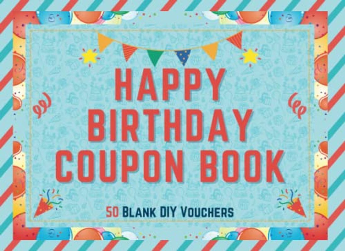 Happy Birthday Coupon Book: Blank Coupon Booklet - 50 Blank Fillable DIY Vouchers To Fill In - Perfect Valentines Day, Birthday or Anniversary Gift … ... Him, Wife, Husband, Girlfriend, Boyfriend …