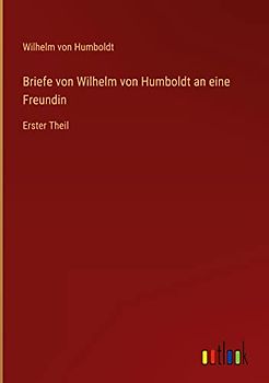 Briefe von Wilhelm von Humboldt an eine Freundin: Erster Theil