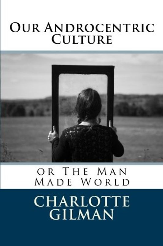Our Androcentric Culture: or The Man Made World