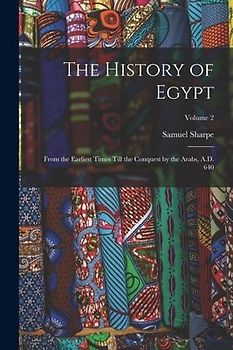 The History of Egypt: From the Earliest Times Till the Conquest by the Arabs, A.D. 640; Volume 2