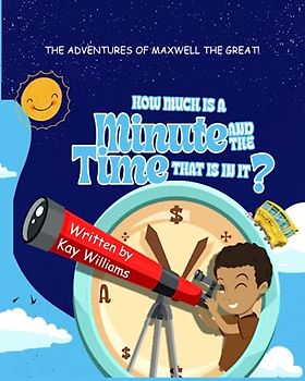 How Much Is a Minute and the Time That Is In It?: The Adventures of Maxwell the Great!