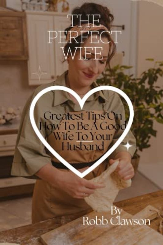 THE PERFECT WIFE: Greatest Tips on How to Be a Good Wife to Your Husband