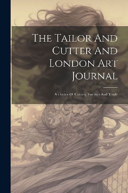 The Tailor And Cutter And London Art Journal: An Index Of Cutting, Fashion And Trade