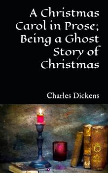 A Christmas Carol in Prose; Being a Ghost Story of Christmas: 1943 Short Fiction Story (Annotated)