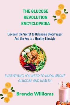 The Glucose Revolution Encyclopedia: Discover the Secret to Balancing Blood Sugar And the Key to a Healthy Lifestyle