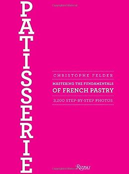 Patisserie: Mastering the Fundamentals of French Pastry - Felder, Christophe