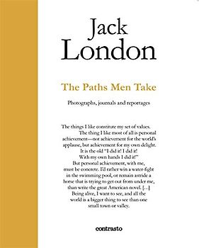 Jack London. The Paths Men Take: Photographs, Journals and Reportages (In Parole)