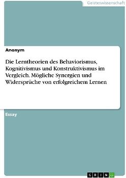 Die Lerntheorien des Behaviorismus, Kognitivismus und Konstruktivismus im Vergleich. Mögliche Synergien und Widersprüche von erfolgreichem Lernen