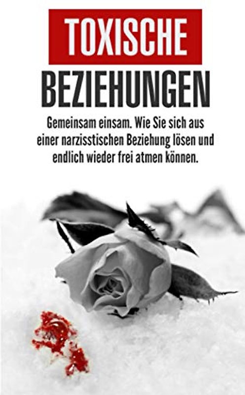 Toxische Beziehungen: Gemeinsam einsam. Wie Sie sich aus einer narzisstischen Beziehung lösen und endlich wieder frei atmen können.